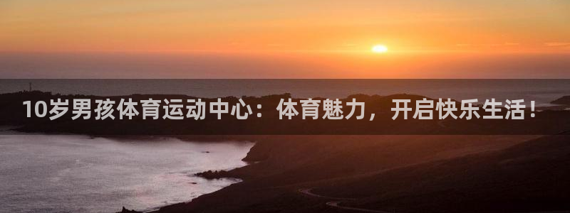 vsport体育：10岁男孩体育运动中心：体育魅力，开启快乐生活！