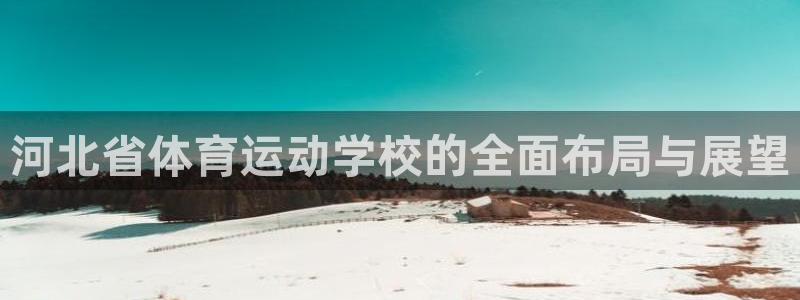 vsport体育：河北省体育运动学校的全面布局与展望