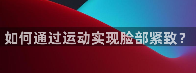 vsport体育：如何通过运动实现脸部紧致？