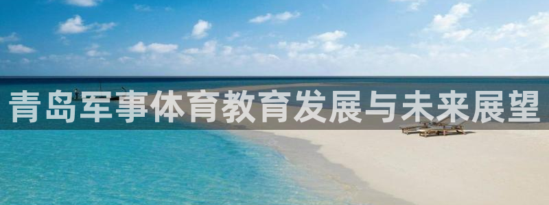 vsport体育在线官网：青岛军事体育教育发展与未来展望