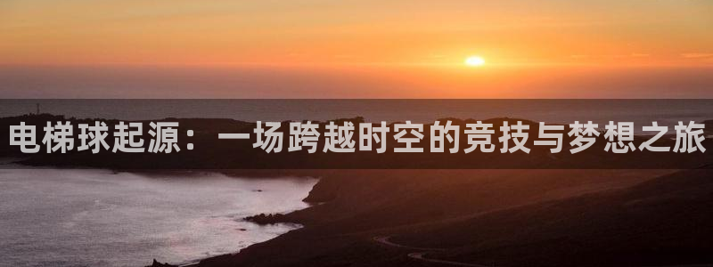 vsport体育：电梯球起源：一场跨越时空的竞技与梦想之旅