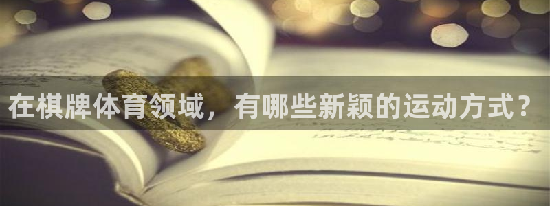 vsport体育在线官网：在棋牌体育领域，有哪些新颖的运动方式？