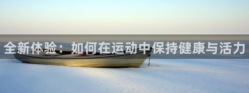 vsport体育：全新体验：如何在运动中保持健康与活力