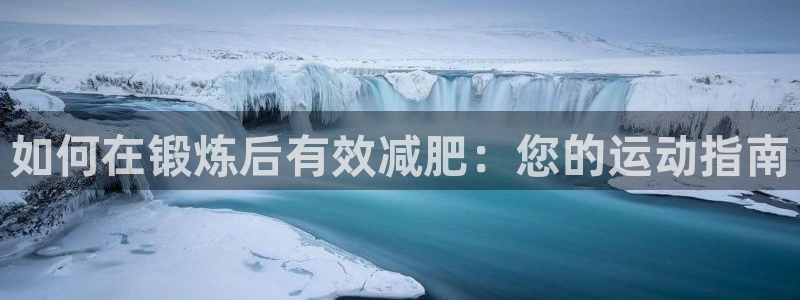 vsport体育在线官网：如何在锻炼后有效减肥：您的运动指南