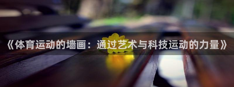 vsport体育在线官网：《体育运动的墙画：通过艺术与科技运动的力量》